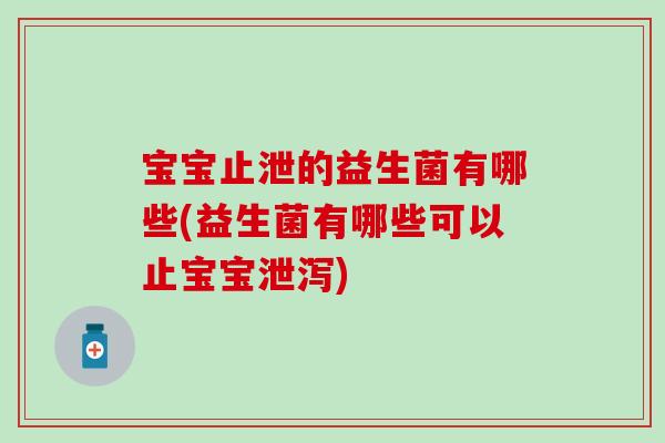 宝宝止泄的益生菌有哪些(益生菌有哪些可以止宝宝泄泻)