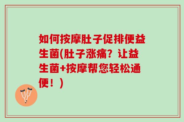 如何按摩肚子促排便益生菌(肚子涨痛?让益生菌+按摩帮您轻松通便!) 如何按摩肚子促排便益生菌(肚子涨痛?让益生菌+按摩帮您轻松通便!)