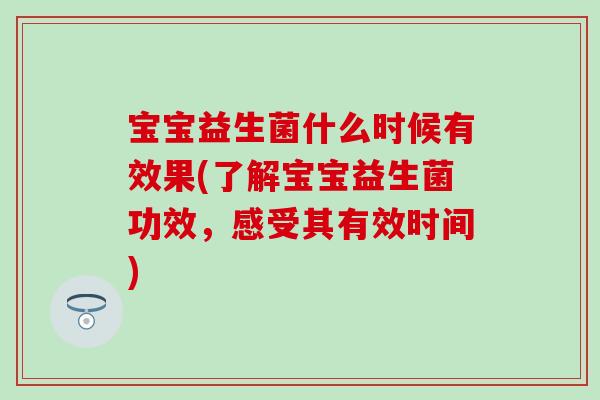 宝宝益生菌什么时候有效果(了解宝宝益生菌功效，感受其有效时间)