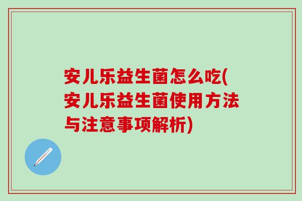 安儿乐益生菌怎么吃(安儿乐益生菌使用方法与注意事项解析)
