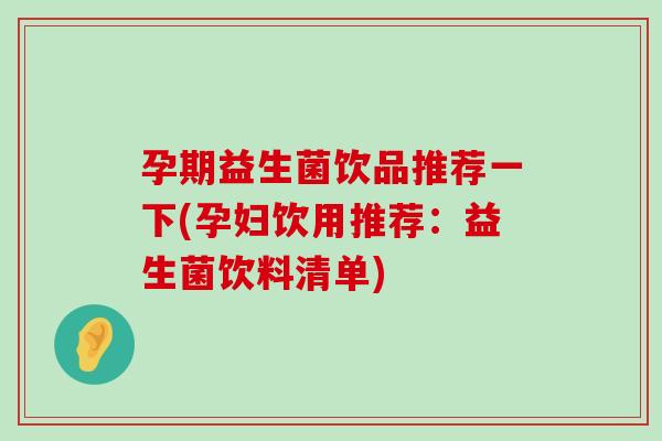孕期益生菌饮品推荐一下(孕妇饮用推荐：益生菌饮料清单)