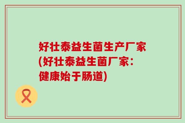 好壮泰益生菌生产厂家(好壮泰益生菌厂家：健康始于肠道)