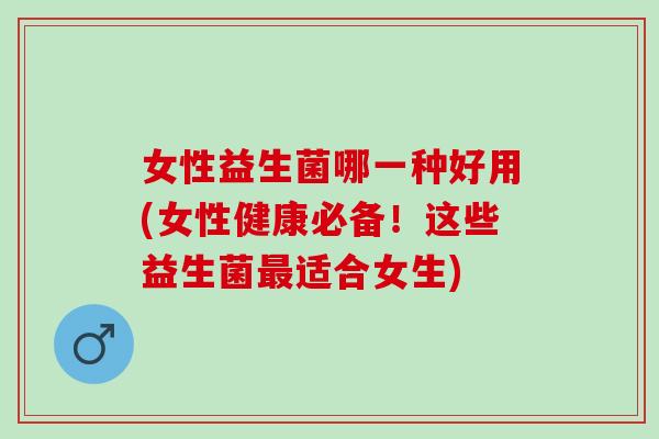 女性益生菌哪一种好用(女性健康必备！这些益生菌最适合女生)