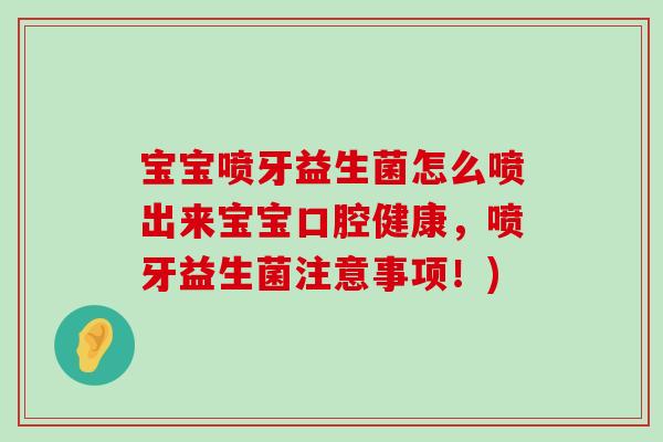 宝宝喷牙益生菌怎么喷出来宝宝口腔健康,喷牙益生菌注意事项!) 宝宝喷牙益生菌怎么喷出来宝宝口腔健康,喷牙益生菌注意事项!)