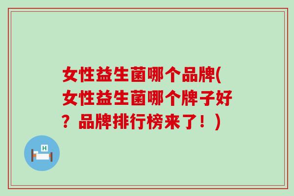 女性益生菌哪个品牌(女性益生菌哪个牌子好?品牌排行榜来了!) 女性益生菌哪个品牌(女性益生菌哪个牌子好?品牌排行榜来了!)