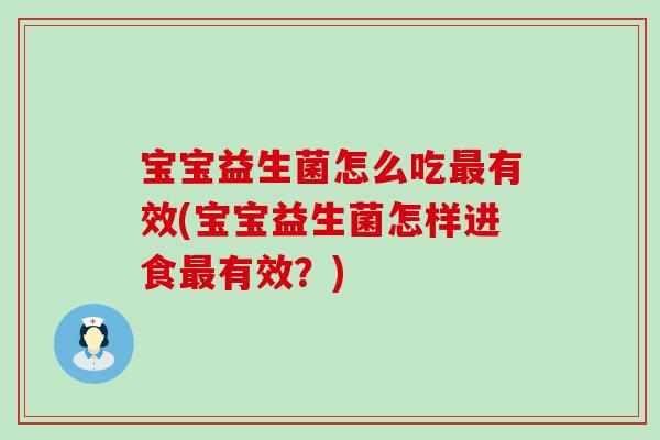 宝宝益生菌怎么吃最有效(宝宝益生菌怎样进食最有效？)