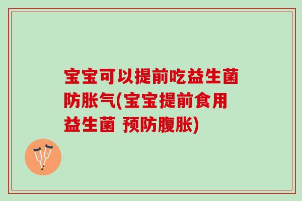 宝宝可以提前吃益生菌防胀气(宝宝提前食用益生菌 预防腹胀)