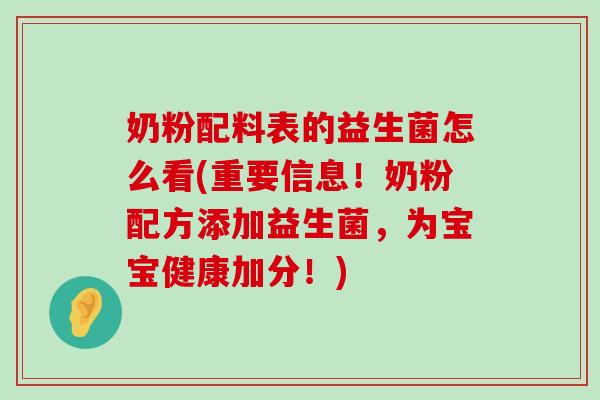 奶粉配料表的益生菌怎么看(重要信息!奶粉配方添加益生菌,为宝宝健康加分!) 奶粉配料表的益生菌怎么看(重要信息!奶粉配方添加益生菌,为宝宝健康加分!)