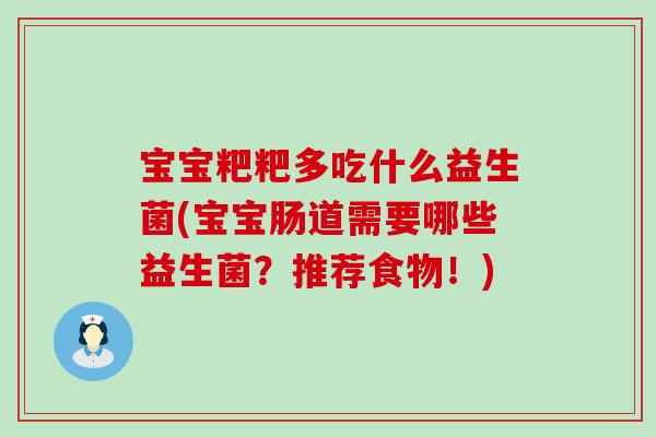 宝宝粑粑多吃什么益生菌(宝宝肠道需要哪些益生菌？推荐食物！)