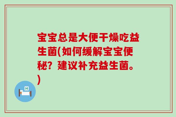 宝宝总是大便干燥吃益生菌(如何缓解宝宝?建议补充益生菌。) 宝宝总是大便干燥吃益生菌(如何缓解宝宝?建议补充益生菌。)