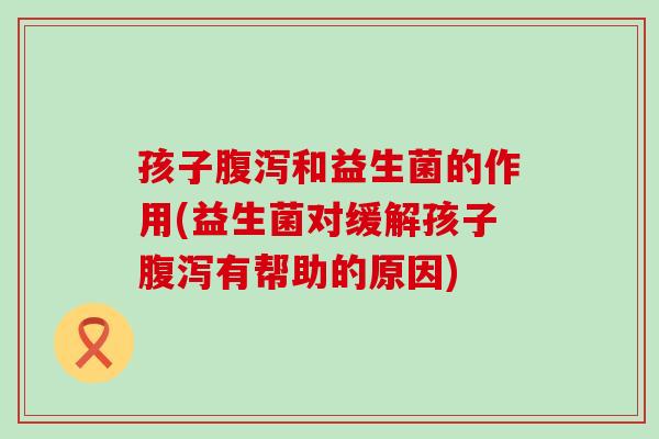 孩子和益生菌的作用(益生菌对缓解孩子有帮助的原因)