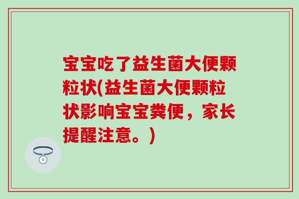 宝宝吃了益生菌大便颗粒状(益生菌大便颗粒状影响宝宝粪便，家长提醒注意。)