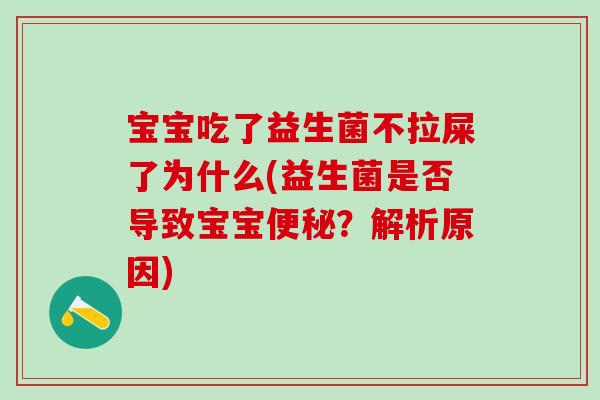 宝宝吃了益生菌不拉屎了为什么(益生菌是否导致宝宝便秘？解析原因)