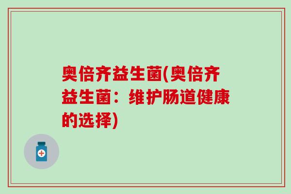 奥倍齐益生菌(奥倍齐益生菌：维护肠道健康的选择)