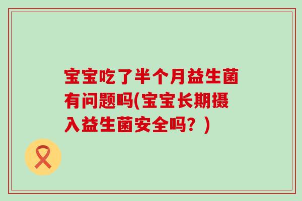 宝宝吃了半个月益生菌有问题吗(宝宝长期摄入益生菌安全吗？)
