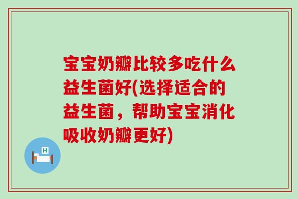 宝宝奶瓣比较多吃什么益生菌好(选择适合的益生菌,帮助宝宝消化吸收奶瓣更好) 宝宝奶瓣比较多吃什么益生菌好(选择适合的益生菌,帮助宝宝消化吸收奶瓣更好)