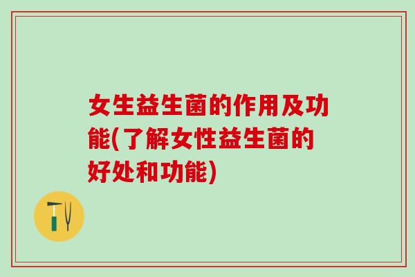 女生益生菌的作用及功能(了解女性益生菌的好处和功能)