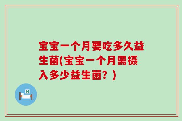宝宝一个月要吃多久益生菌(宝宝一个月需摄入多少益生菌？)