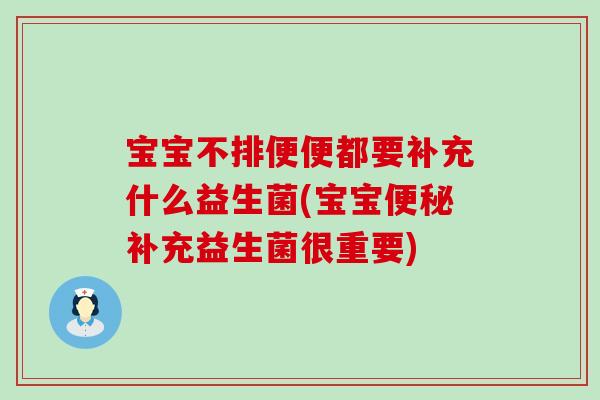 宝宝不排便便都要补充什么益生菌(宝宝补充益生菌很重要)
