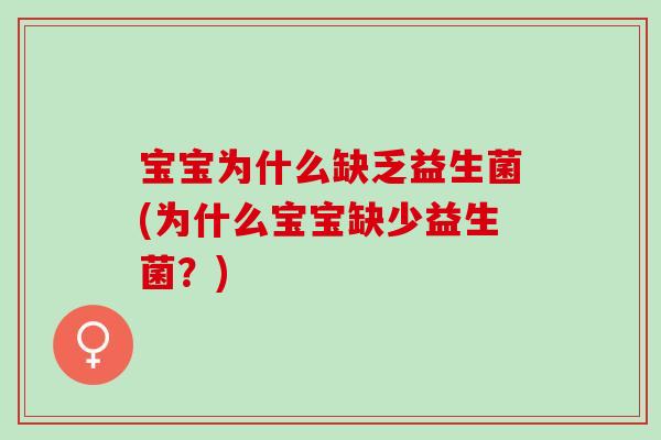 宝宝为什么缺乏益生菌(为什么宝宝缺少益生菌？)