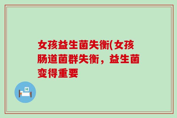 女孩益生菌失衡(女孩肠道菌群失衡，益生菌变得重要