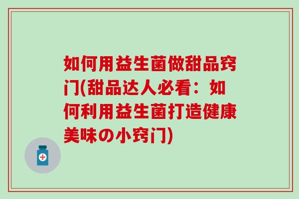 如何用益生菌做甜品窍门(甜品达人必看：如何利用益生菌打造健康美味の小窍门)