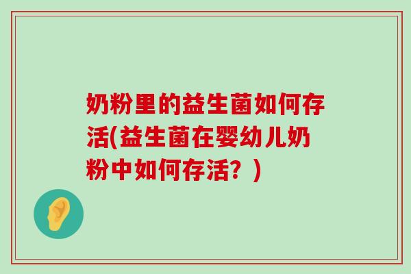 奶粉里的益生菌如何存活(益生菌在婴幼儿奶粉中如何存活？)