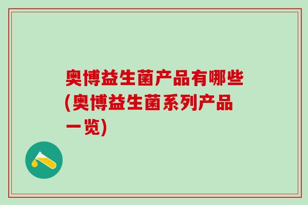 奥博益生菌产品有哪些(奥博益生菌系列产品一览)