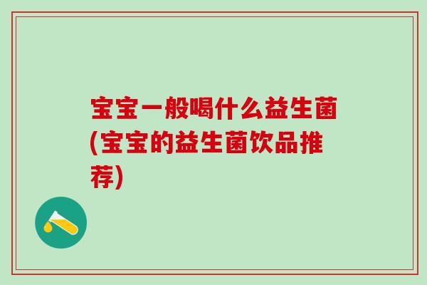 宝宝一般喝什么益生菌(宝宝的益生菌饮品推荐)