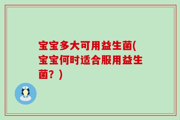宝宝多大可用益生菌(宝宝何时适合服用益生菌？)