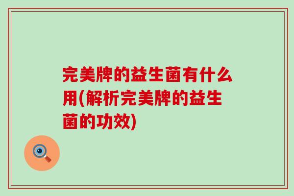 完美牌的益生菌有什么用(解析完美牌的益生菌的功效)