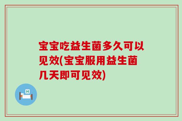 宝宝吃益生菌多久可以见效(宝宝服用益生菌几天即可见效)