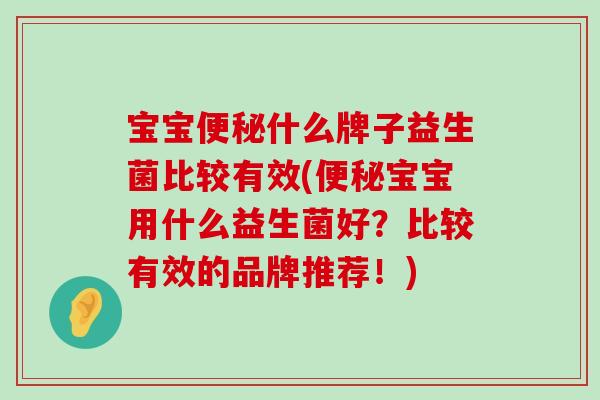 宝宝便秘什么牌子益生菌比较有效(便秘宝宝用什么益生菌好？比较有效的品牌推荐！)
