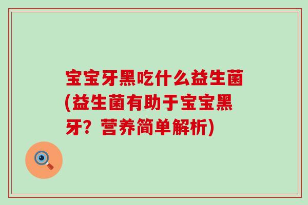 宝宝牙黑吃什么益生菌(益生菌有助于宝宝黑牙？营养简单解析)