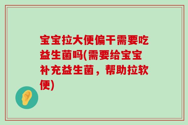 宝宝拉大便偏干需要吃益生菌吗(需要给宝宝补充益生菌,帮助拉软便) 宝宝拉大便偏干需要吃益生菌吗(需要给宝宝补充益生菌,帮助拉软便)