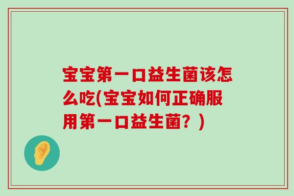 宝宝第一口益生菌该怎么吃(宝宝如何正确服用第一口益生菌？)