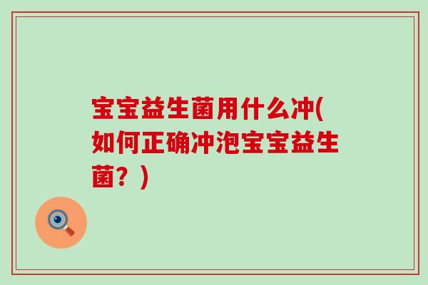 宝宝益生菌用什么冲(如何正确冲泡宝宝益生菌？)