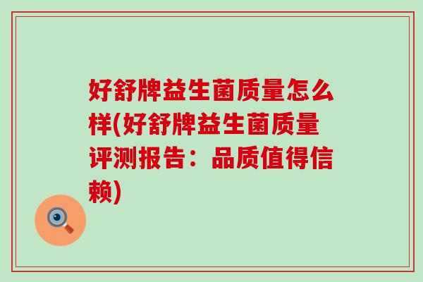 好舒牌益生菌质量怎么样(好舒牌益生菌质量评测报告：品质值得信赖)
