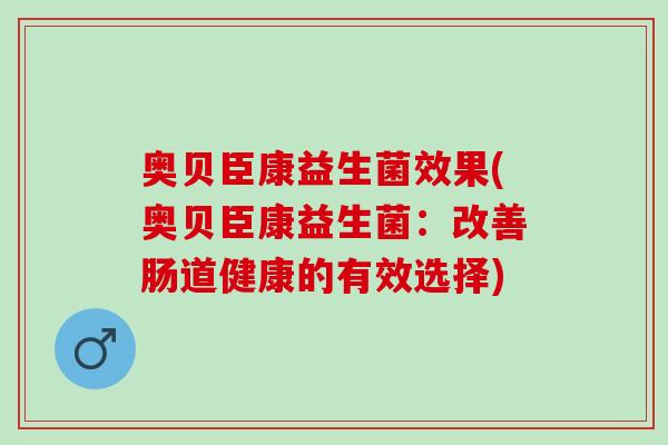 奥贝臣康益生菌效果(奥贝臣康益生菌：改善肠道健康的有效选择)