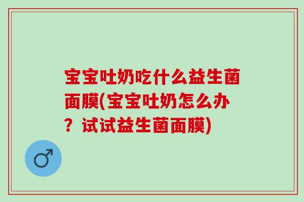 宝宝吐奶吃什么益生菌面膜(宝宝吐奶怎么办？试试益生菌面膜)