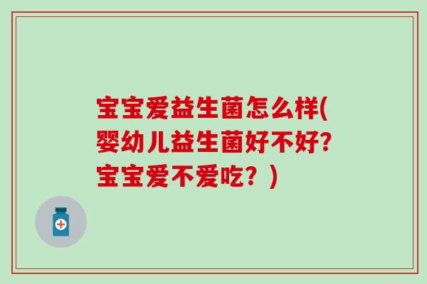宝宝爱益生菌怎么样(婴幼儿益生菌好不好？宝宝爱不爱吃？)