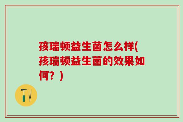 孩瑞顿益生菌怎么样(孩瑞顿益生菌的效果如何？)