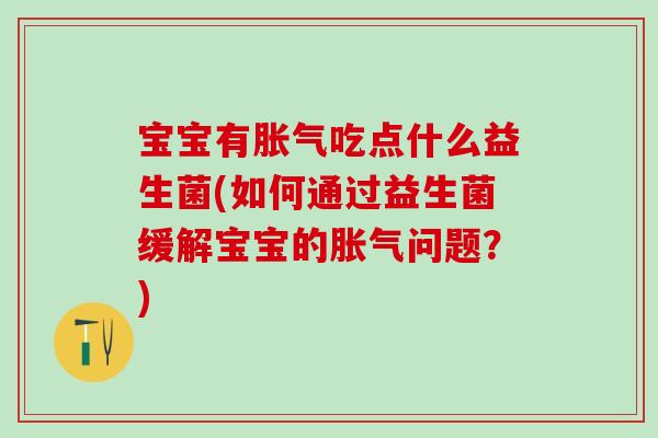 宝宝有胀气吃点什么益生菌(如何通过益生菌缓解宝宝的胀气问题？)