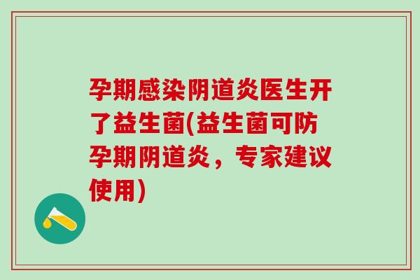 孕期感染阴道炎医生开了益生菌(益生菌可防孕期阴道炎，专家建议使用)