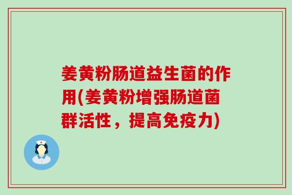 姜黄粉肠道益生菌的作用(姜黄粉增强肠道菌群活性，提高免疫力)
