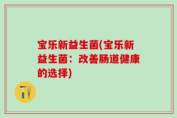 宝乐新益生菌(宝乐新益生菌：改善肠道健康的选择)