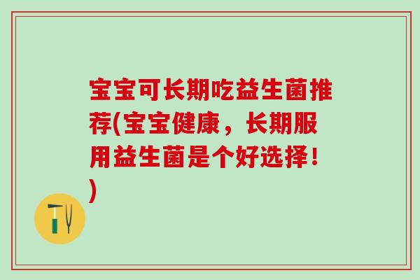 宝宝可长期吃益生菌推荐(宝宝健康，长期服用益生菌是个好选择！)