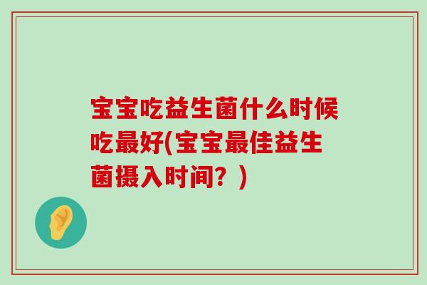 宝宝吃益生菌什么时候吃好(宝宝佳益生菌摄入时间?) 宝宝吃益生菌什么时候吃好(宝宝佳益生菌摄入时间?)