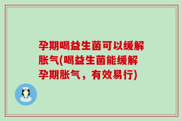 孕期喝益生菌可以缓解(喝益生菌能缓解孕期，有效易行)