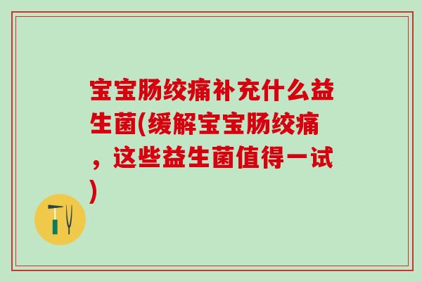 宝宝肠绞痛补充什么益生菌(缓解宝宝肠绞痛，这些益生菌值得一试)